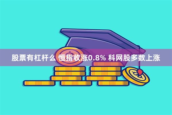 股票有杠杆么 恒指收涨0.8% 科网股多数上涨