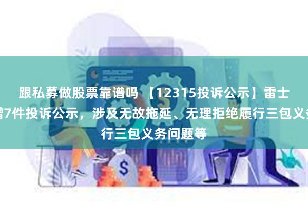 跟私募做股票靠谱吗 【12315投诉公示】雷士国际新增7件投诉公示，涉及无故拖延、无理拒绝履行三包义务问题等