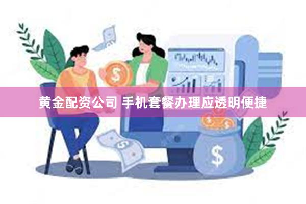 黄金配资公司 手机套餐办理应透明便捷