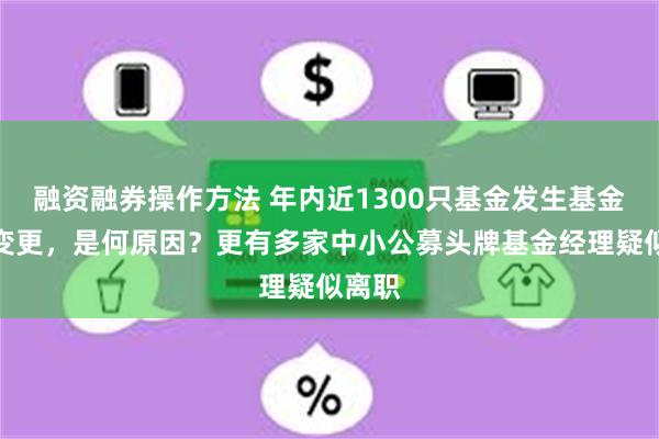 融资融券操作方法 年内近1300只基金发生基金经理变更，是何原因？更有多家中小公募头牌基金经理疑似离职