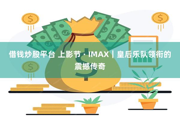 借钱炒股平台 上影节 · IMAX｜皇后乐队领衔的震撼传奇