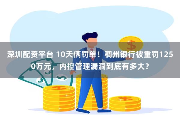 深圳配资平台 10天俩罚单！稠州银行被重罚1250万元，内控管理漏洞到底有多大？