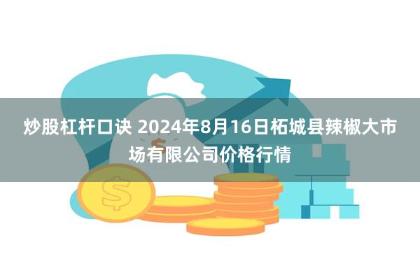 炒股杠杆口诀 2024年8月16日柘城县辣椒大市场有限公司价格行情