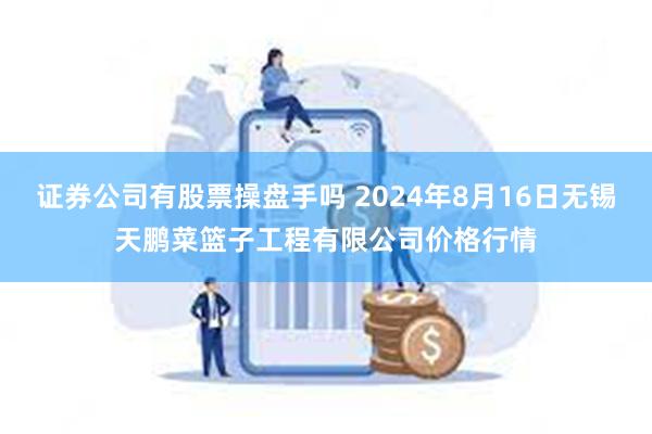 证券公司有股票操盘手吗 2024年8月16日无锡天鹏菜篮子工程有限公司价格行情