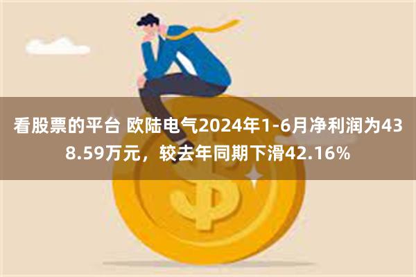 看股票的平台 欧陆电气2024年1-6月净利润为438.59万元，较去年同期下滑42.16%