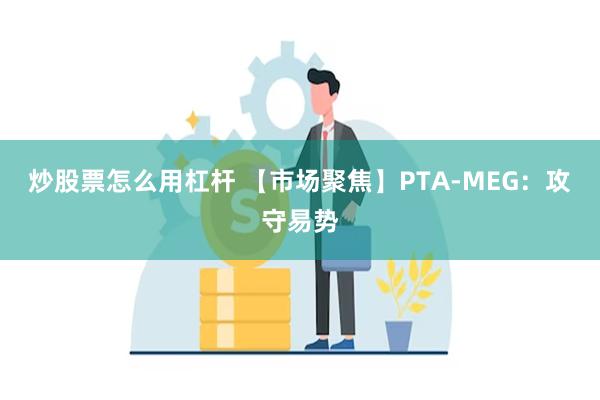 炒股票怎么用杠杆 【市场聚焦】PTA-MEG：攻守易势