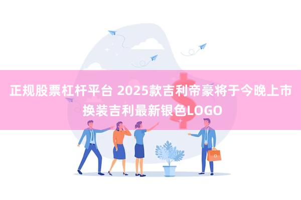 正规股票杠杆平台 2025款吉利帝豪将于今晚上市 换装吉利最新银色LOGO