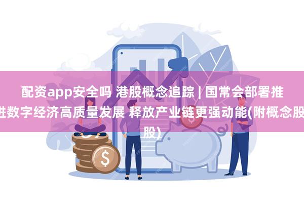 配资app安全吗 港股概念追踪 | 国常会部署推进数字经济高质量发展 释放产业链更强动能(附概念股)