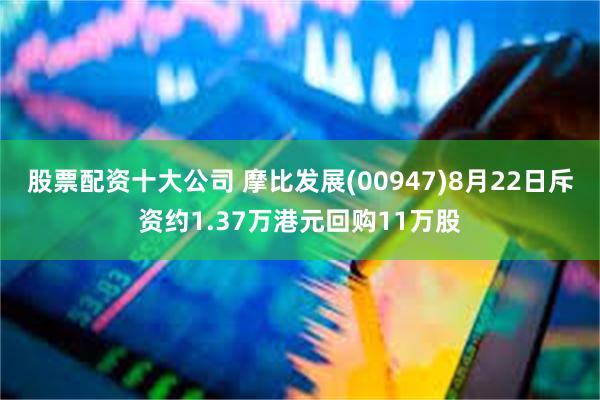 股票配资十大公司 摩比发展(00947)8月22日斥资约1.37万港元回购11万股