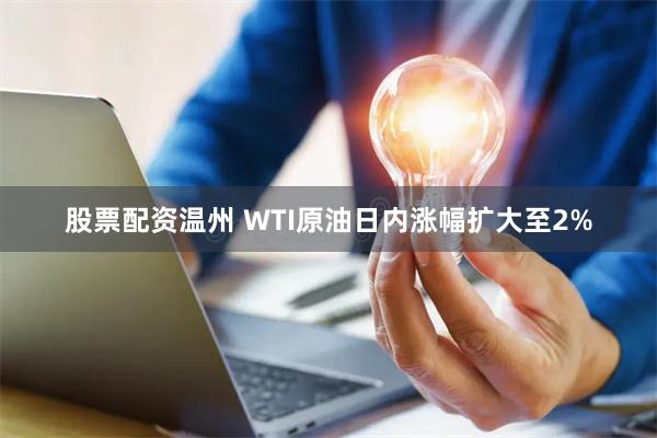 股票配资温州 WTI原油日内涨幅扩大至2%