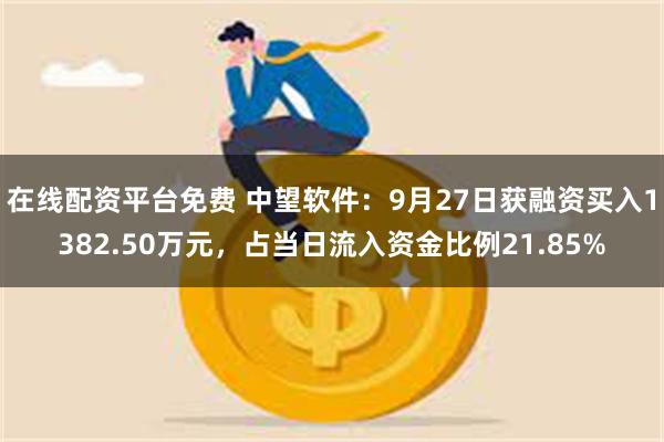 在线配资平台免费 中望软件：9月27日获融资买入1382.50万元，占当日流入资金比例21.85%