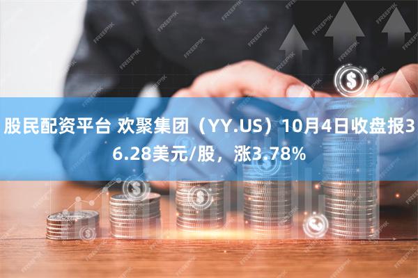 股民配资平台 欢聚集团（YY.US）10月4日收盘报36.28美元/股，涨3.78%