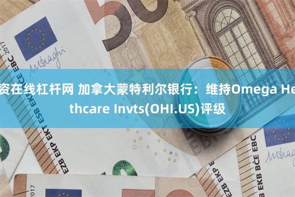 配资在线杠杆网 加拿大蒙特利尔银行：维持Omega Healthcare Invts(OHI.US)评级