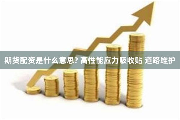 期货配资是什么意思? 高性能应力吸收贴 道路维护