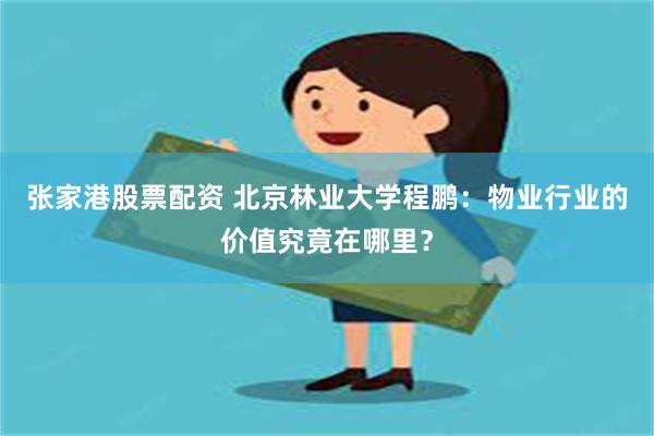 张家港股票配资 北京林业大学程鹏：物业行业的价值究竟在哪里？