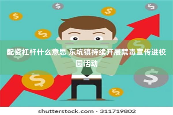 配资杠杆什么意思 东坑镇持续开展禁毒宣传进校园活动