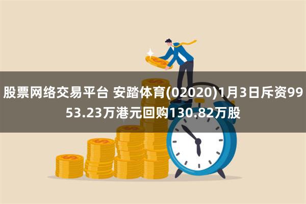 股票网络交易平台 安踏体育(02020)1月3日斥资9953.23万港元回购130.82万股