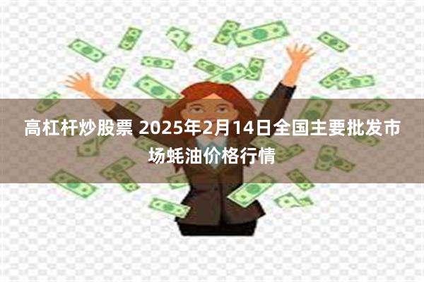 高杠杆炒股票 2025年2月14日全国主要批发市场蚝油价格行情